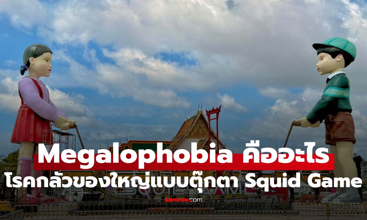 Megalophobia คืออะไร: โรคกลัวสิ่งของขนาดใหญ่เหมือนตุ๊กตา Squid Game 3 ที่หลายคนอาจไม่เคยรู้