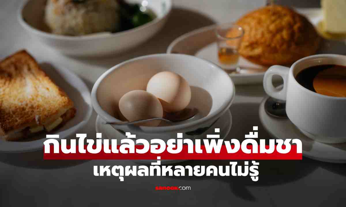 กินไข่แล้วอย่าเพิ่งดื่มชา! เหตุผลที่หลายคนไม่รู้ อาจทำให้ร่างกายดูดซึมธาตุเหล็กได้น้อยลง