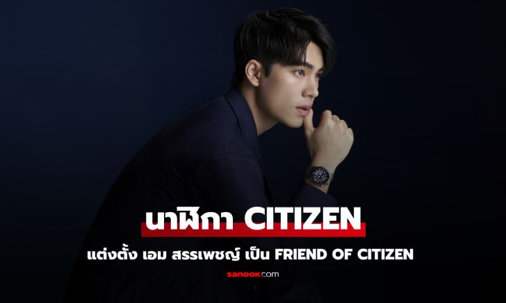 CITIZEN แบรนด์นาฬิกาดังจากญี่ปุ่น แต่งตั้ง เอม สรรเพชญ์ เป็น Friend of CITIZEN คนแรกของไทย