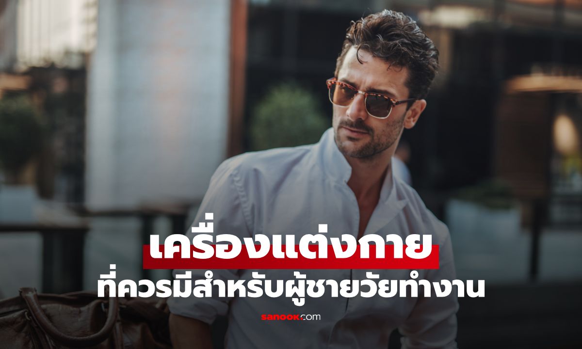 เครื่องแต่งกายที่ควรมีสำหรับผู้ชายวัยทำงาน สร้างลุคสมาร์ท มั่นใจ ในทุกโอกาส