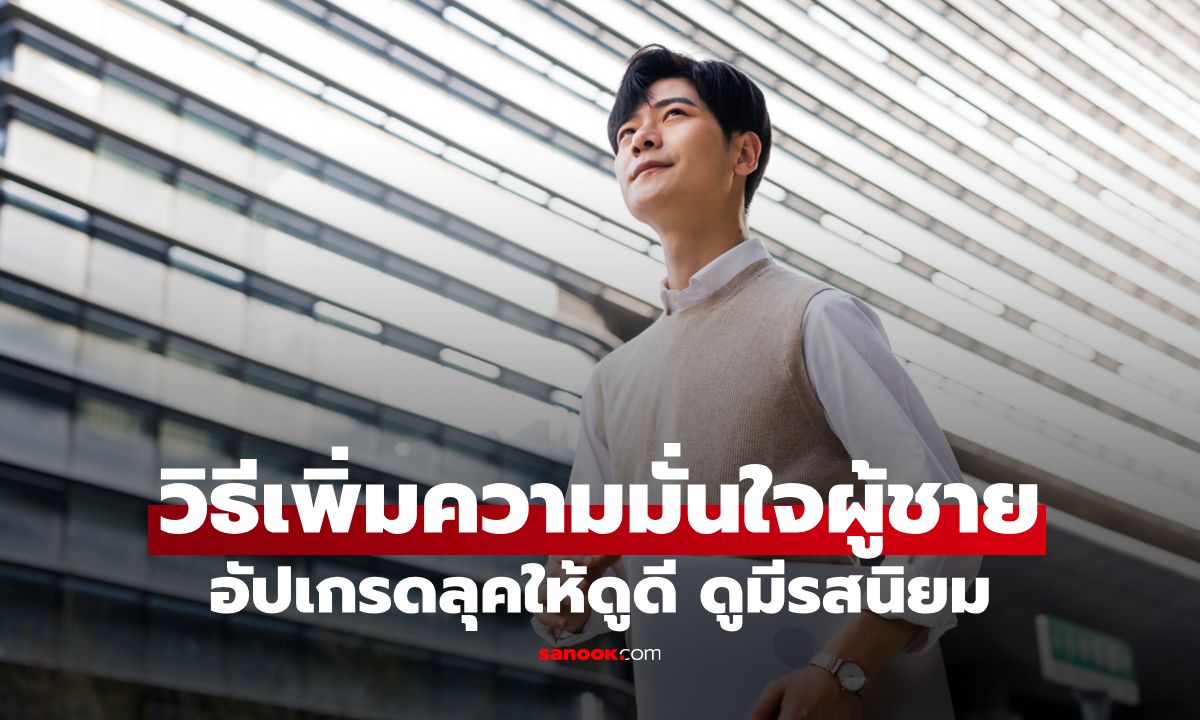 7 วิธีเพิ่มความมั่นใจผู้ชาย เปลี่ยนคุณจากหนุ่มธรรมดาให้ดูแพงขึ้นทันตา