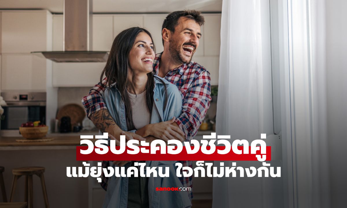 6 วิธีประคองชีวิตคู่ให้รักยาวนาน แม้ยุ่งแค่ไหน ใจก็ไม่ห่างกัน