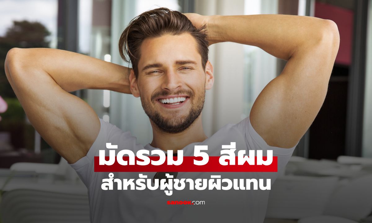 มัดรวม 5 สีผมสำหรับผู้ชายผิวแทน พร้อมเทคนิคดูแลผมให้สุขภาพดี