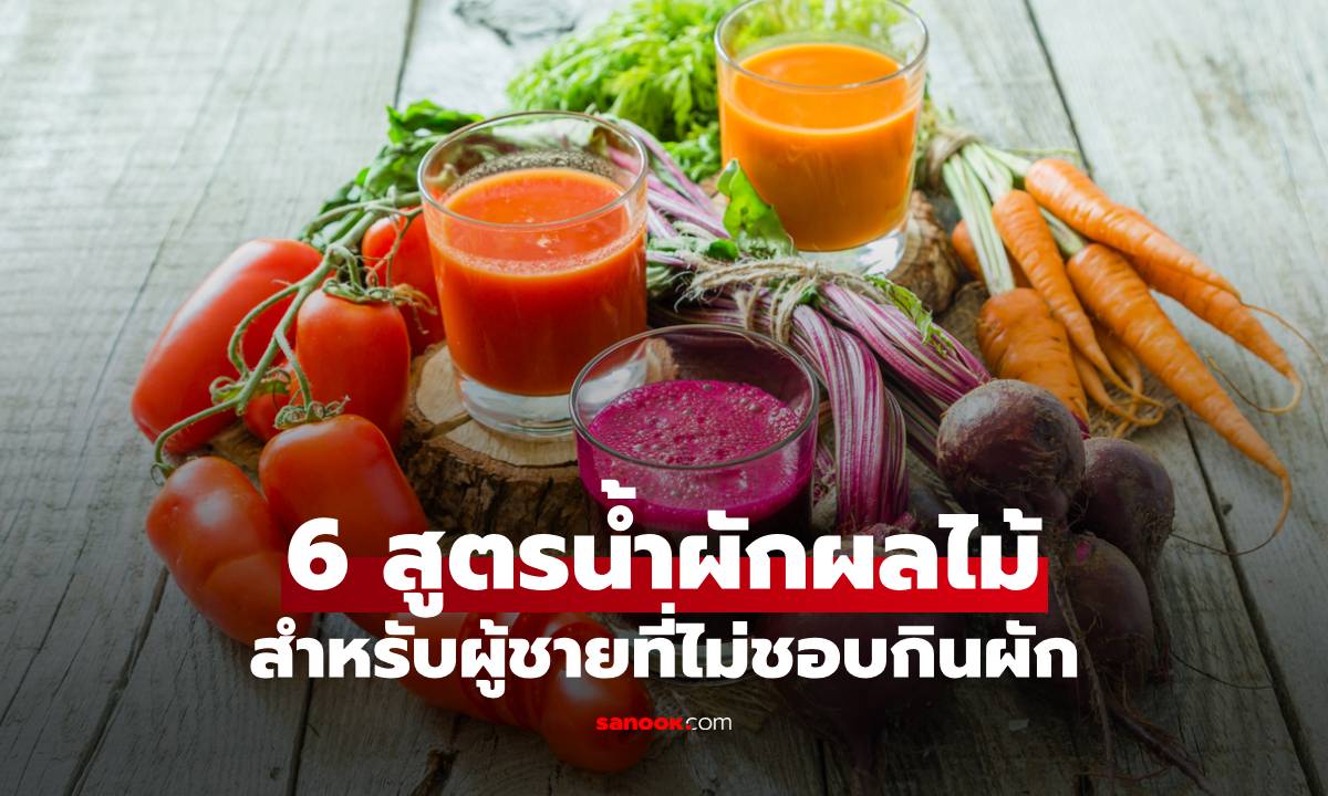6 สูตรน้ำผักผลไม้เพื่อสุขภาพสำหรับผู้ชายที่ไม่ชอบกินผัก