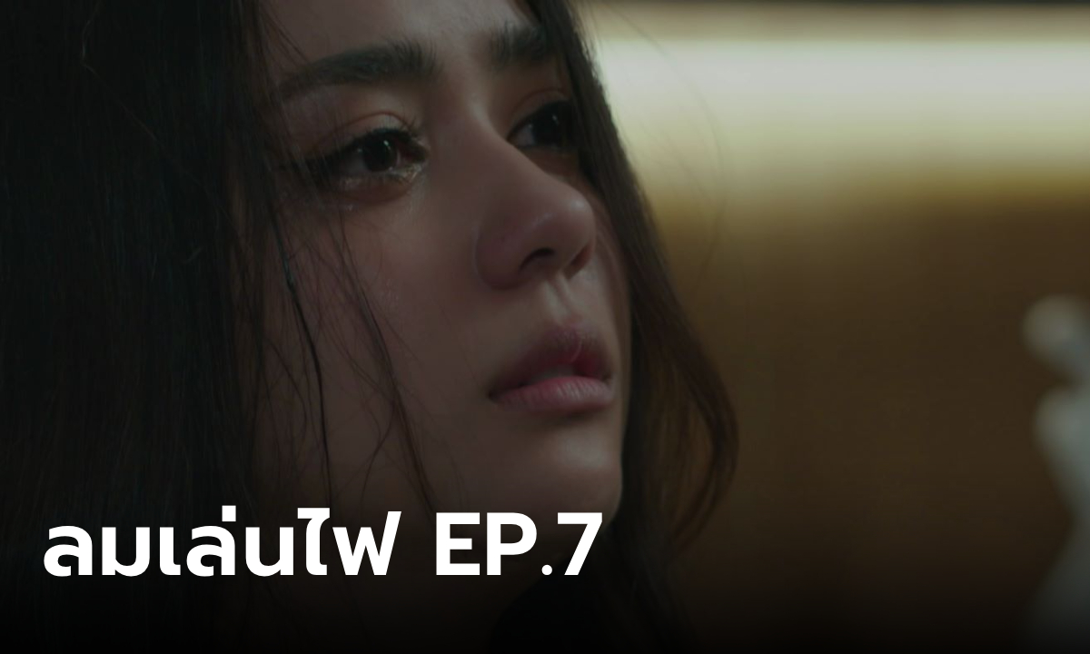 เรื่องย่อ ลมเล่นไฟ EP.7 เฟลม โดนชาวเน็ตถล่ม หลังคลิปหลุดบนโซเชียล