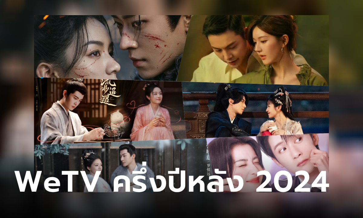 WeTV เปิดผังซีรีส์จีน ซีรีส์วาย ครึ่งปีหลัง 2024-2025 จัดหนักคุณภาพงานพรีเมียม