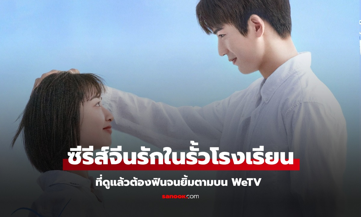 รวมซีรีส์จีนแนวโรงเรียน บน WeTV รักใสวัยรุ่นที่ดูแล้วต้องฟินตาม