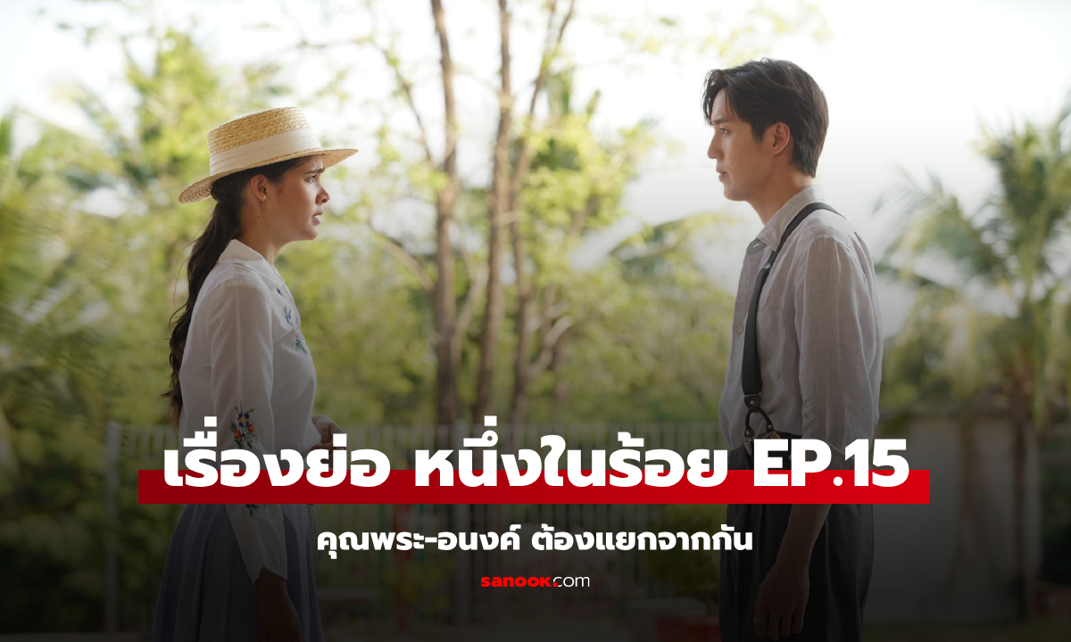 เรื่องย่อ หนึ่งในร้อย EP.15 เหตุระทึกขวัญ ทำให้ คุณพระ-อนงค์ ต้องแยกจากกัน