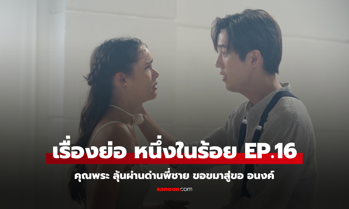 เรื่องย่อ หนึ่งในร้อย EP.16 คุณพระ ลุ้นผ่านด่านพี่ชาย ขอขมาสู่ขอ อนงค์