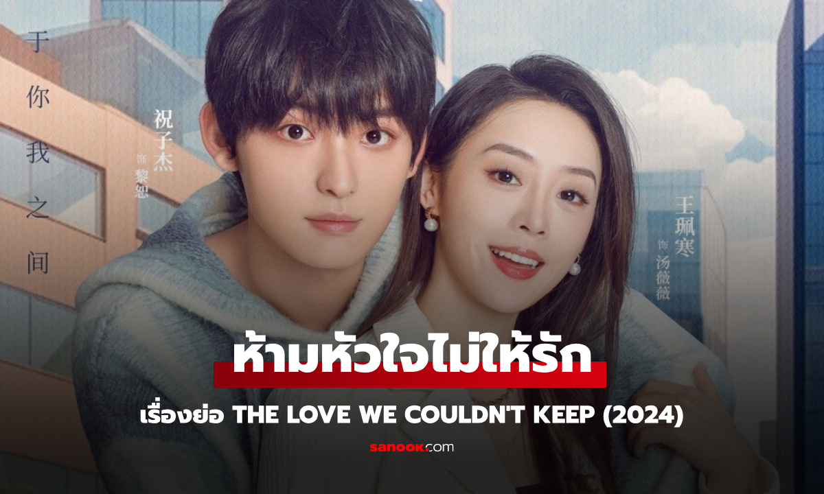 เรื่องย่อ ห้ามหัวใจไม่ให้รัก The Love We Couldn\'t Keep (2024) ซีรีส์จีนโรแมนติกดราม่า