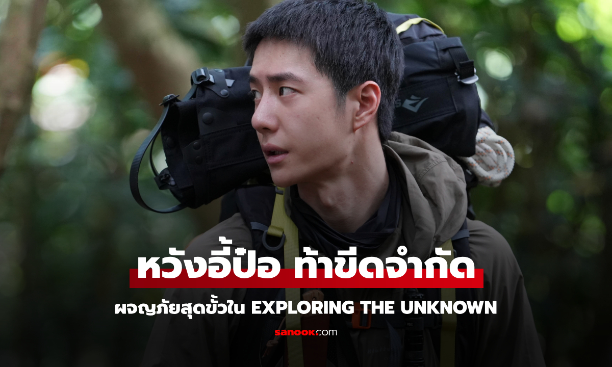 หวังอี้ป๋อ ผจญภัยธรรมชาติสุดขั้วในสารคดี Exploring the Unknown with Wang Yibo