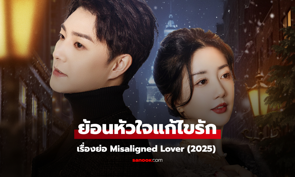 เรื่องย่อ ย้อนหัวใจแก้ไขรัก Misaligned Lover (2025) ซีรีส์จีนโรแมนติกดราม่า