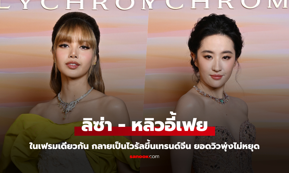 โมเมนต์หายาก! ลิซ่า-หลิวอี้เฟย ในเฟรมเดียวกัน กลายเป็นไวรัลขึ้นเทรนด์จีน ยอดวิวพุ่งไม่หยุด