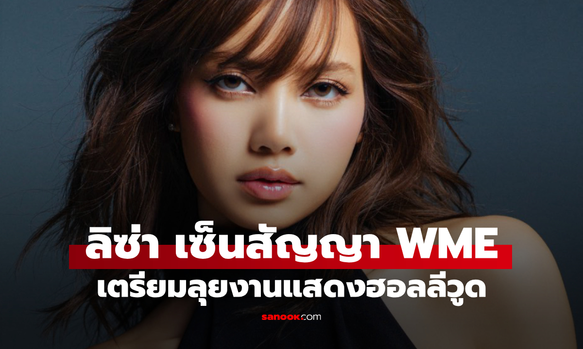 ลิซ่า BLACKPINK เซ็นสัญญา WME เปิดเส้นทางงานแสดงสู่ฮอลลีวูด