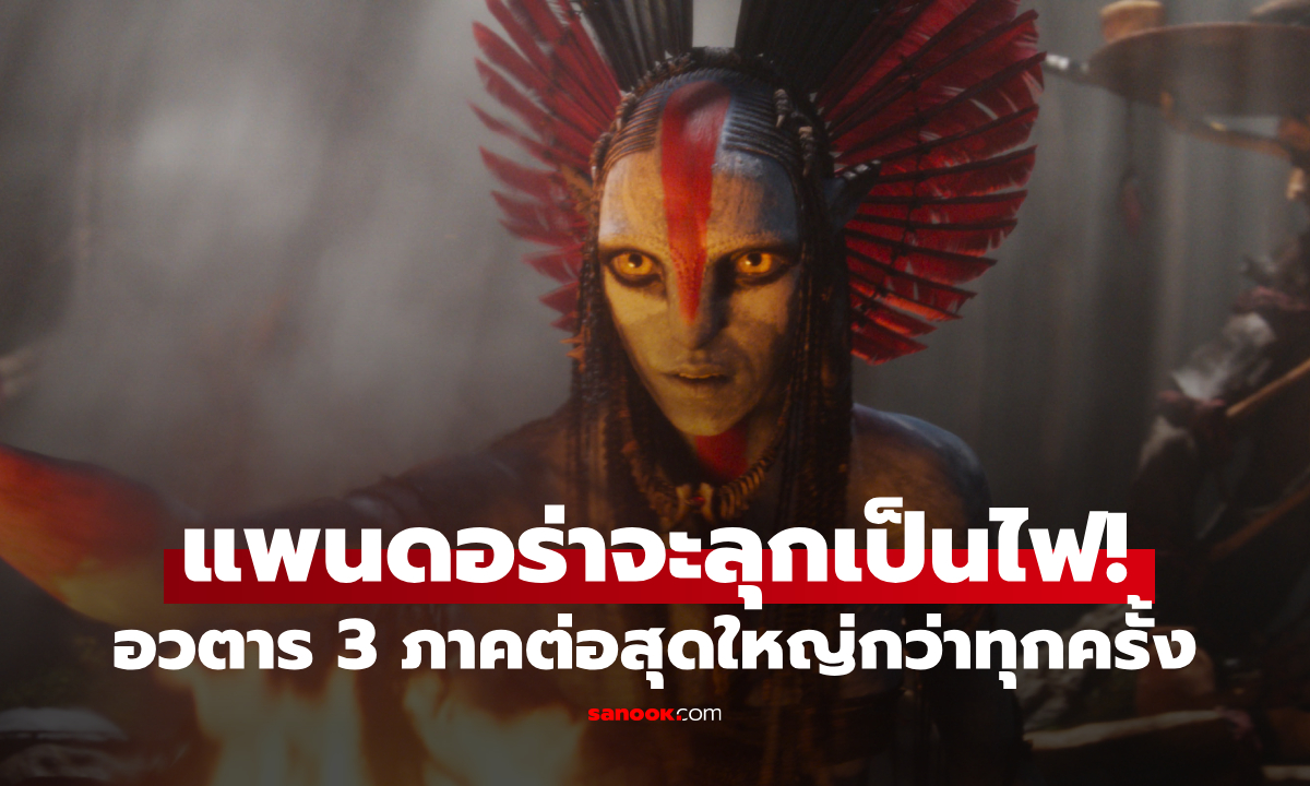 Avatar 3 อวตาร: อัคนีและธุลีดิน แพนดอราจะลุกเป็นไฟ ภาคต่อที่ยิ่งใหญ่กว่าทุกครั้ง!