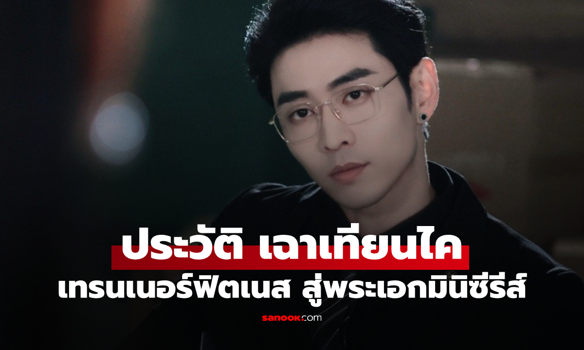 ประวัติ เฉาเทียนไค จากเทรนเนอร์ฟิตเนส สู่พระเอกมินิซีรีส์แนวตั้งตัวท็อป