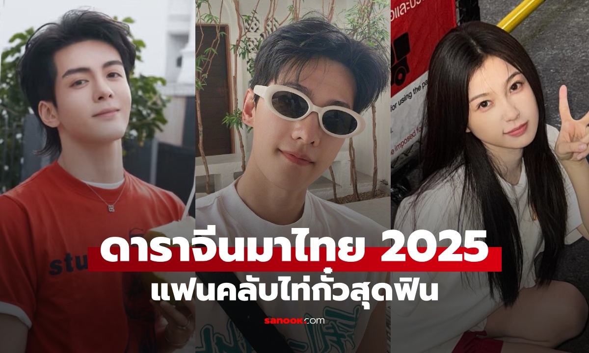 รวมลิสต์ ดาราจีนมาไทย 2025 แฟนไท่กั๋วชื่นใจ จุดหมายที่ศิลปินดังเลือกมาเยือน