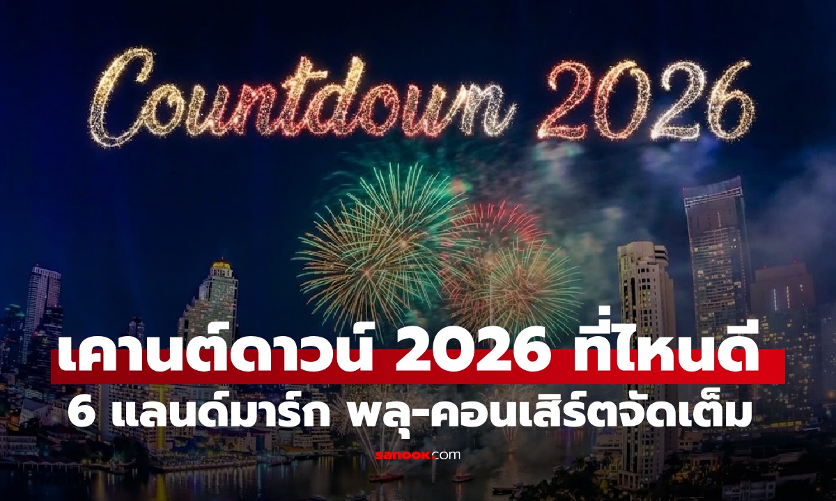เคานต์ดาวน์ 2026 ที่ไหนดี? ปักหมุด 6 แลนด์มาร์ก ดูพลุ ชมคอนเสิร์ตจัดเต็ม