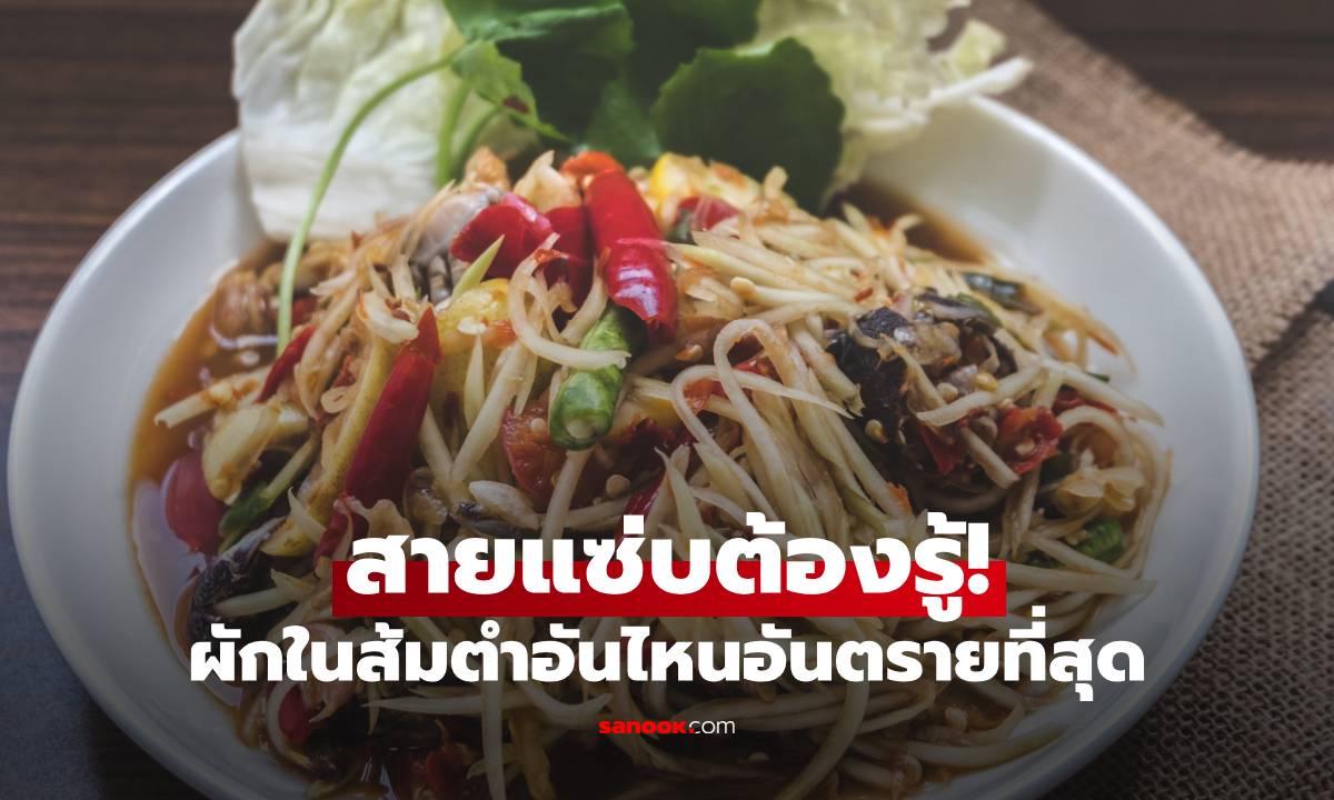 สายแซ่บต้องรู้! ผักในส้มตำอันไหนอันตรายที่สุด อร่อยแซ่บแต่อย่าชะล่าใจ